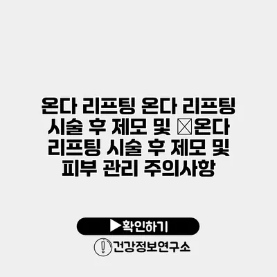온다 리프팅 온다 리프팅 시술 후 제모 및 �온다 리프팅 시술 후 제모 및 피부 관리 주의사항