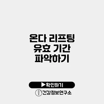 온다 리프팅 유효 기간 파악하기