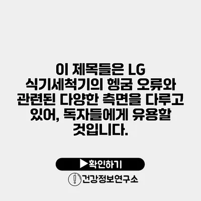 이 제목들은 LG 식기세척기의 헹굼 오류와 관련된 다양한 측면을 다루고 있어, 독자들에게 유용할 것입니다.