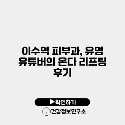 이수역 피부과, 유명 유튜버의 온다 리프팅 후기