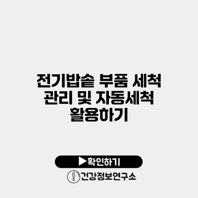 전기밥솥 부품 세척 관리 및 자동세척 활용하기