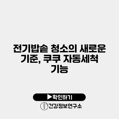 전기밥솥 청소의 새로운 기준, 쿠쿠 자동세척 기능