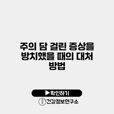 주의 담 걸린 증상을 방치했을 때의 대처 방법