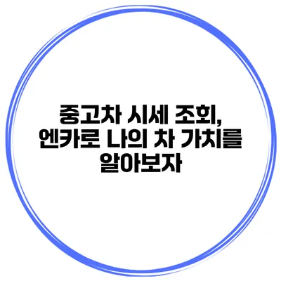 중고차 시세 조회, 엔카로 나의 차 가치를 알아보자
