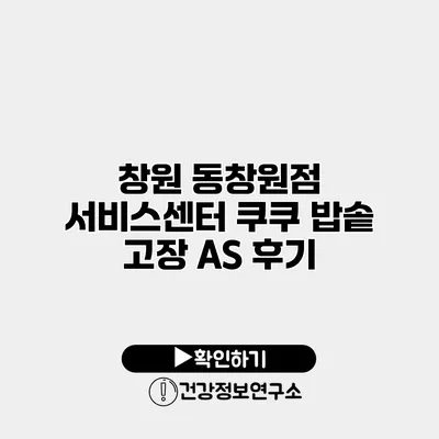 창원 동창원점 서비스센터 쿠쿠 밥솥 고장 A/S 후기