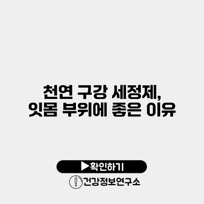 천연 구강 세정제, 잇몸 부위에 좋은 이유
