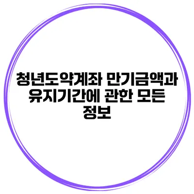 청년도약계좌 만기금액과 유지기간에 관한 모든 정보