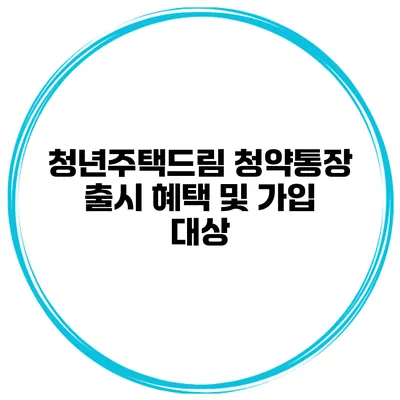 청년주택드림 청약통장 출시 혜택 및 가입 대상