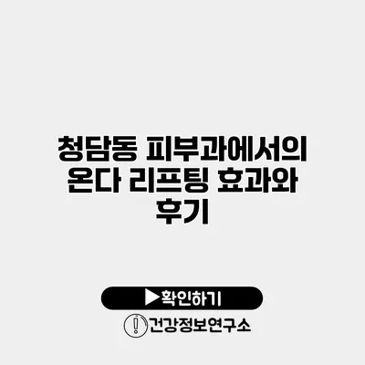 청담동 피부과에서의 온다 리프팅 효과와 후기