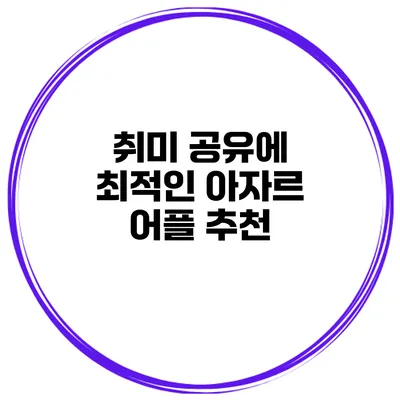 취미 공유에 최적인 아자르 어플 추천