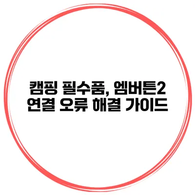 캠핑 필수품, 엠버튼2 연결 오류 해결 가이드