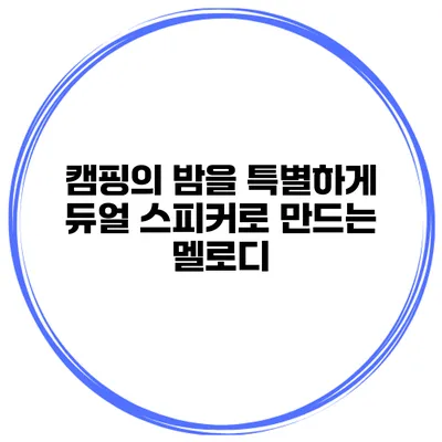 캠핑의 밤을 특별하게 듀얼 스피커로 만드는 멜로디