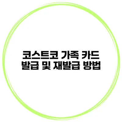 코스트코 가족 카드 발급 및 재발급 방법