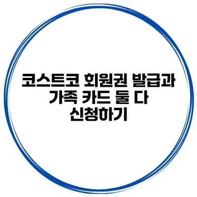 코스트코 회원권 발급과 가족 카드 둘 다 신청하기