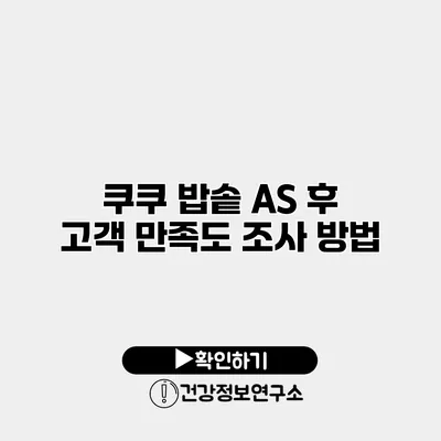 쿠쿠 밥솥 A/S 후 고객 만족도 조사 방법