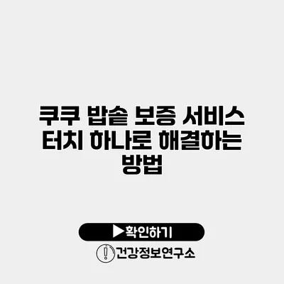 쿠쿠 밥솥 보증 서비스 터치 하나로 해결하는 방법