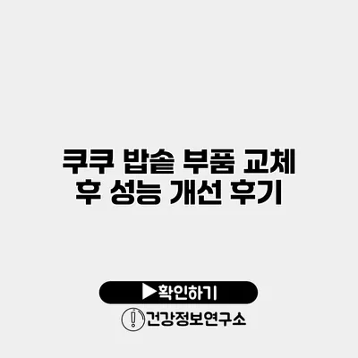 쿠쿠 밥솥 부품 교체 후 성능 개선 후기