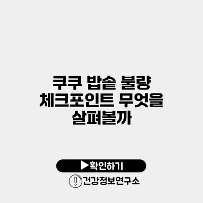 쿠쿠 밥솥 불량 체크포인트 무엇을 살펴볼까?