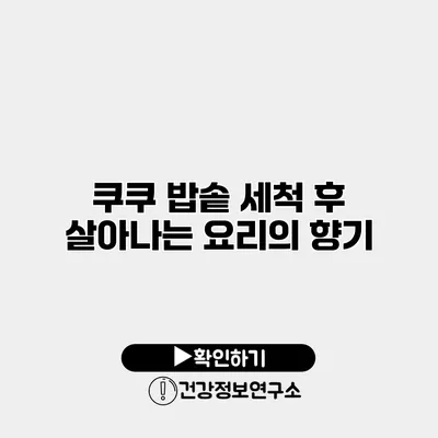 쿠쿠 밥솥 세척 후 살아나는 요리의 향기