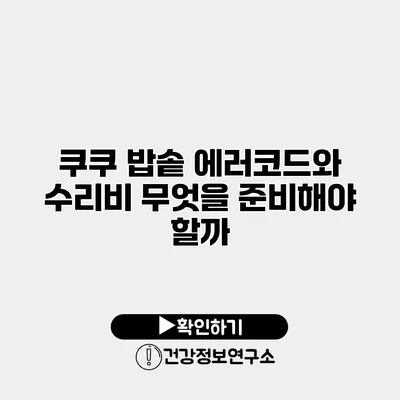 쿠쿠 밥솥 에러코드와 수리비 무엇을 준비해야 할까?