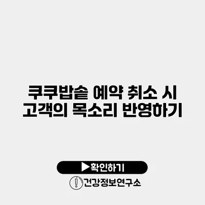 쿠쿠밥솥 예약 취소 시 고객의 목소리 반영하기