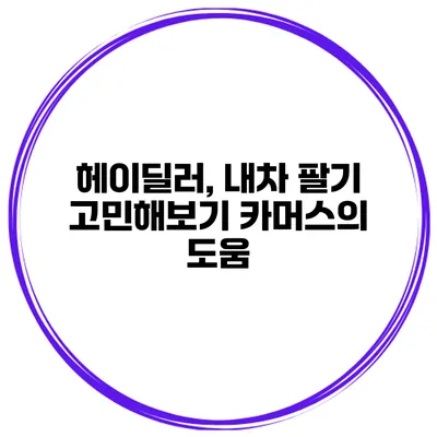 헤이딜러, 내차 팔기 고민해보기 카머스의 도움