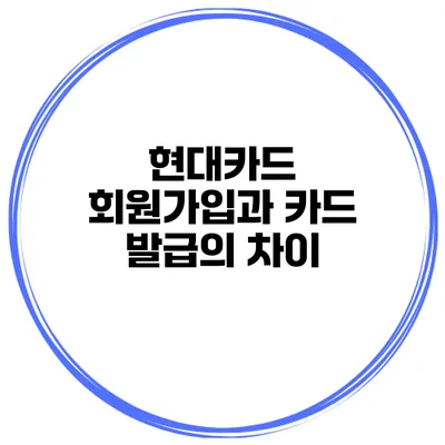 현대카드 회원가입과 카드 발급의 차이