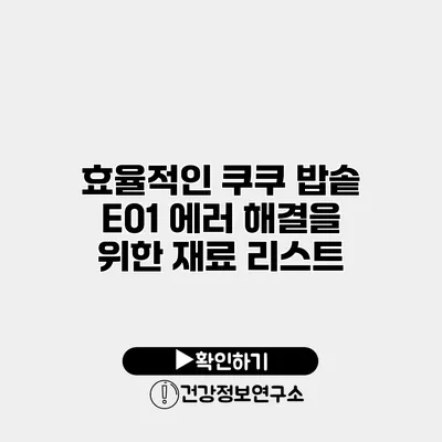 효율적인 쿠쿠 밥솥 E01 에러 해결을 위한 재료 리스트