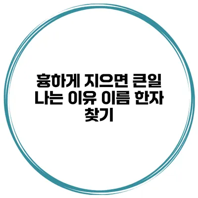 흉하게 지으면 큰일 나는 이유 이름 한자 찾기